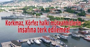 Korkmaz, Körfez halkı müteahhitlerin insafına terk edilemez!