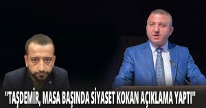 ''TAŞDEMİR, MASA BAŞINDA SİYASET KOKAN AÇIKLAMA YAPTI''