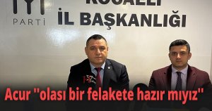 Acur ''olası bir felakete hazır mıyız''