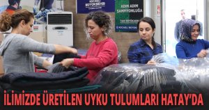 İLİMİZDE ÜRETİLEN UYKU TULUMLARI HATAY’DA