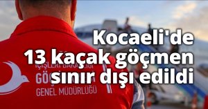 Kocaeli'de 13 kaçak göçmen sınır dışı edildi