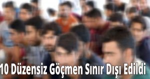 10 Düzensiz Göçmen Sınır Dışı Edildi