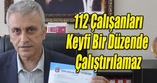 112 Çalışanları Keyfi Bir Düzende Çalıştırılamaz