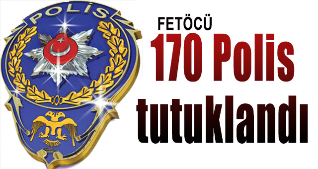 170 Polis tutuklandı