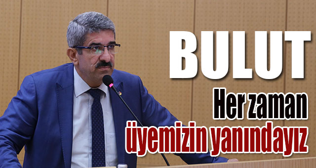 Başkan Bulut: Üyemizi hiçbir zaman yalnız bırakmadık