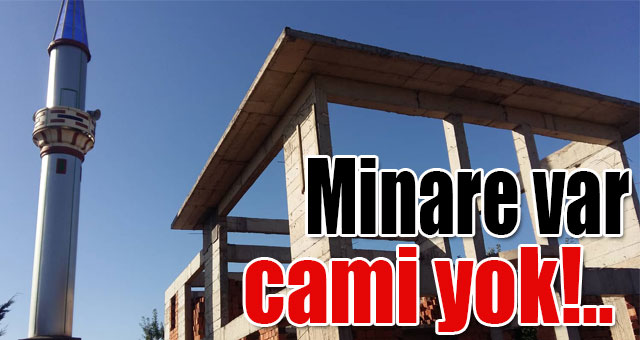 Minare var cami yok!.. 