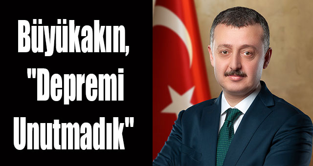 Büyükakın, 'depremi unutmadık'