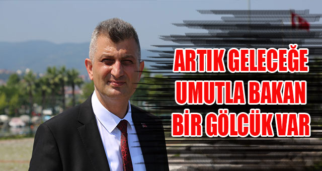'ARTIK GELECEĞE UMUTLA BAKAN BİR GÖLCÜK VAR'