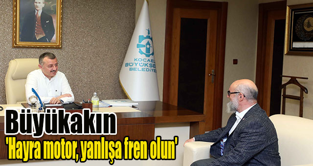Büyükakın, 'Hayra motor, yanlışa fren olun'