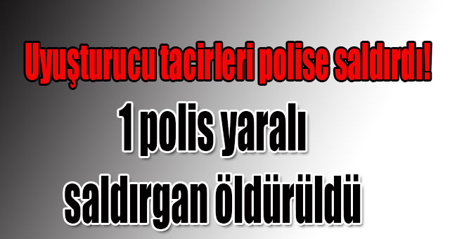 Uyuşturucu tacirleri polise saldırdı!