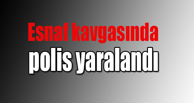 Esnaf kavgasında polis yaralandı