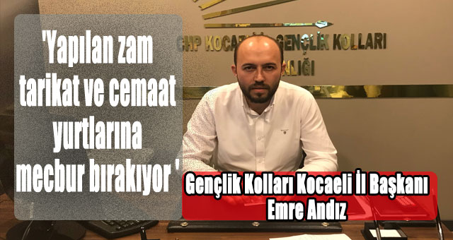 Andız,'Yapılan zam tarikat ve cemaat yurtlarına mecbur bırakıyor '