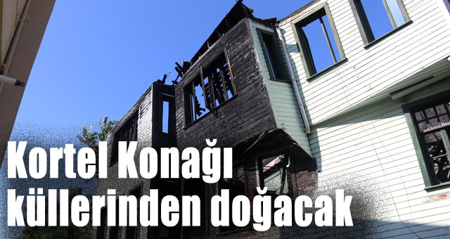Kortel Konağı küllerinden doğacak