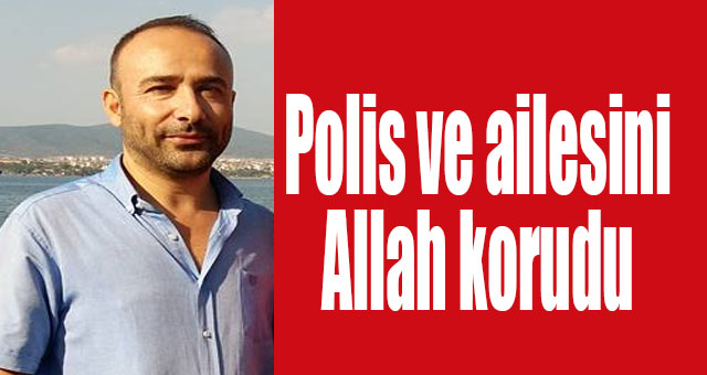 Polis ve ailesini Allah korudu