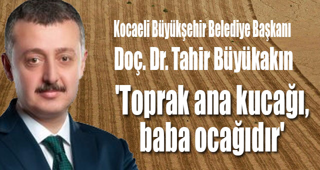 'Toprak ana kucağı, baba ocağıdır'