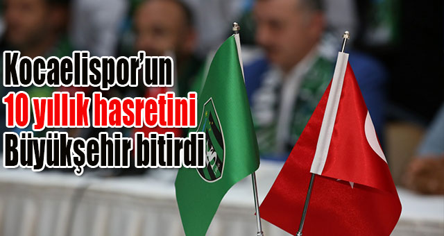Kocaelispor’un 10 yıllık hasretini Büyükşehir bitirdi