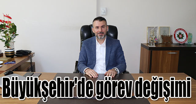 Büyükşehir'de görev değişimi
