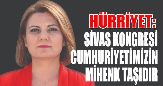 HÜRRİYET: SİVAS KONGRESİ CUMHURİYETİMİZİN MİHENK TAŞIDIR