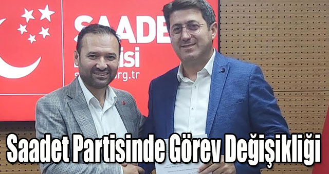 Saadet Partisinde Görev Değişikliği