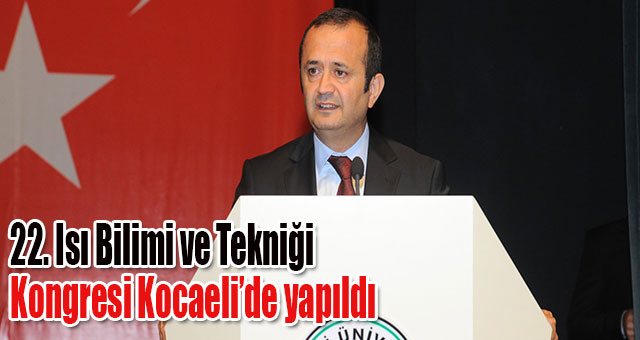 22. Isı Bilimi ve Tekniği Kongresi Kocaeli’de yapıldı
