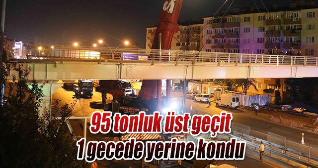 95 tonluk üst geçit 1 gecede yerine kondu