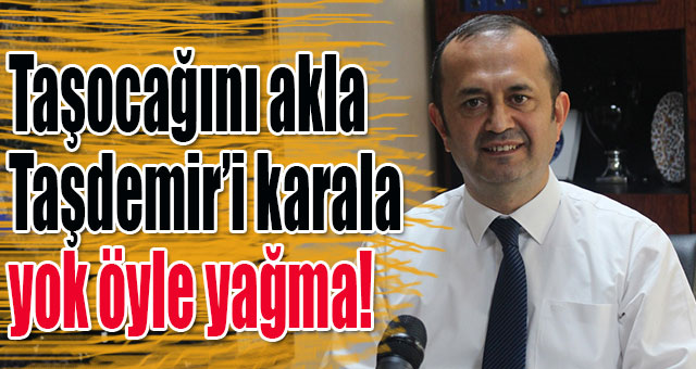 Taşocağını akla Taşdemir’i karala yok öyle yağma!