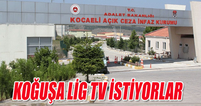 Açık cezaevinde yatanlar Lig TV istiyor