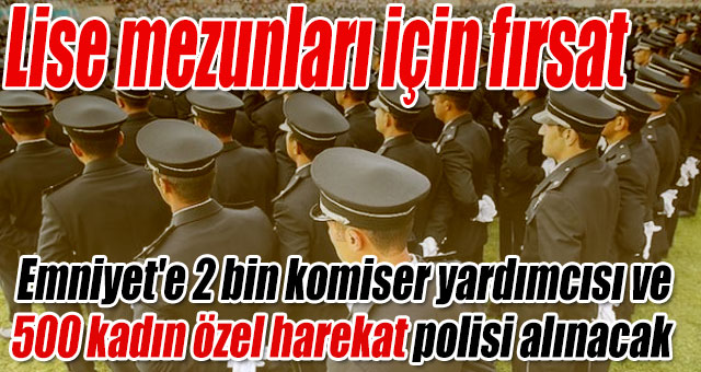 Emniyet'e 2 bin komiser yardımcısı ve 500 kadın özel harekat polisi alınacak