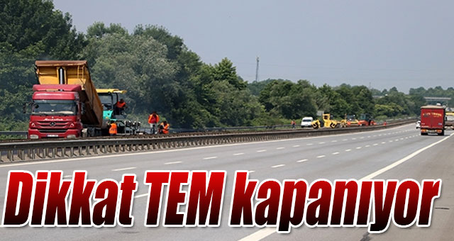 Dikkat TEM kapanıyor