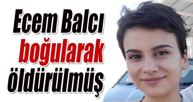 Ecem Balcı boğularak öldürülmüş