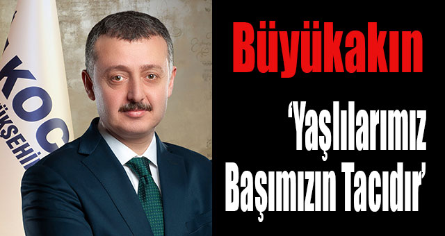 Büyükakın ‘Yaşlılarımız Başımızın Tacıdır’