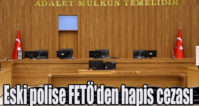 Eski polise FETÖ'den hapis cezası