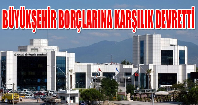 BÜYÜKŞEHİR BORÇLARINA KARŞILIK DEVRETTİ