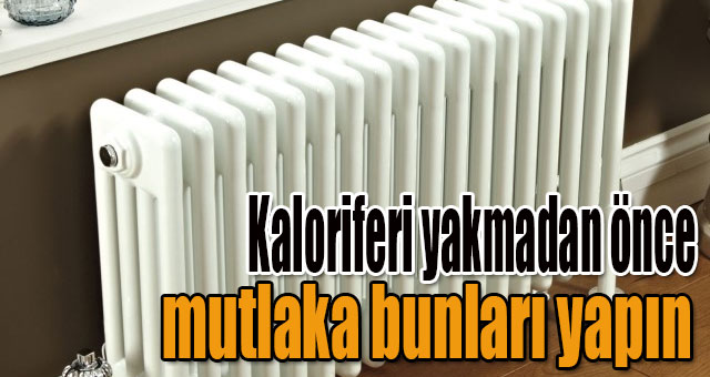 Kaloriferi yakmadan önce mutlaka bunları yapın
