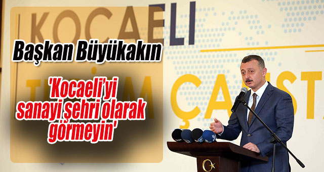 Başkan Büyükakın, 'Kocaeli’yi sanayi şehri olarak görmeyin'