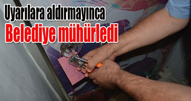 Uyarılara aldırmayınca Belediye mühürledi
