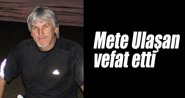 Mete Ulaşan vefat etti
