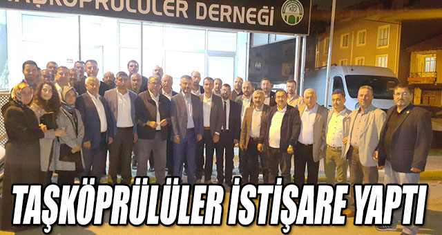 TAŞKÖPRÜLÜLER İSTİŞARE YAPTI