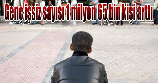 Genç işsiz sayısı 1 milyon 65 bin kişi arttı