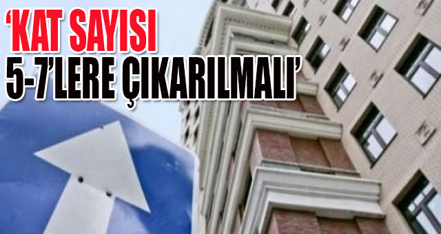 ‘KAT SAYISI 5-7’LERE ÇIKARILMALI’