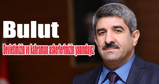 Bulut: Devletimizin ve kahraman askerlerimizin yanındayız
