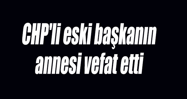 CHP'li eski başkanın anne acısı