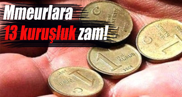 Memurlara 13 kuruşluk zam!