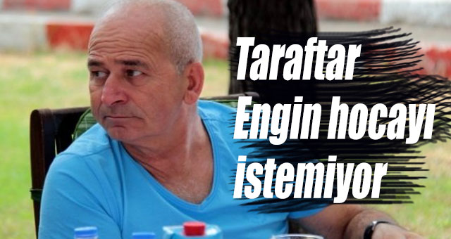Taraftar Engin hocayı  istemiyor