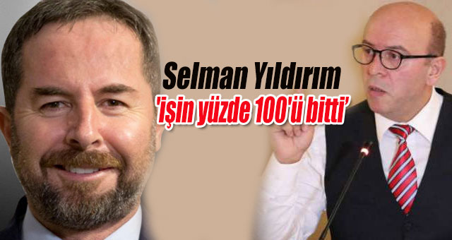 Selman Yıldırım 'işin yüzde 100'ü bitti