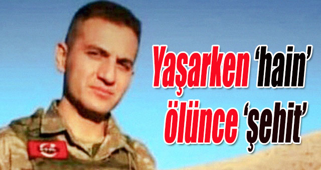 Yaşarken ‘hain’, ölünce ‘şehit’ 