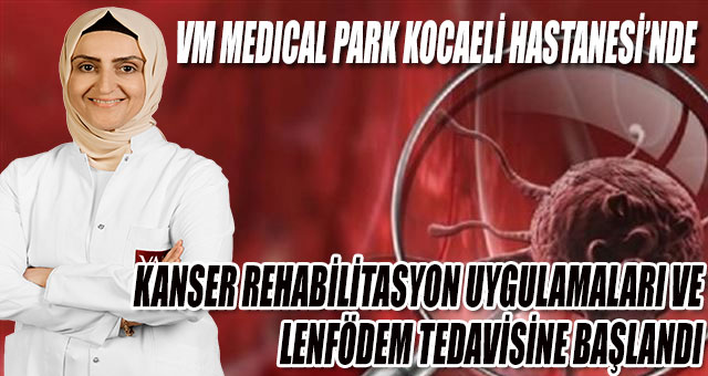 VM MEDICAL PARK KOCAELİ HASTANESİ’NDEKANSER REHABİLİTASYON UYGULAMALARI VE LENFÖDEM TEDAVİSİNE BAŞLANDI