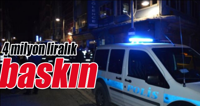 4 milyon liralık baskın