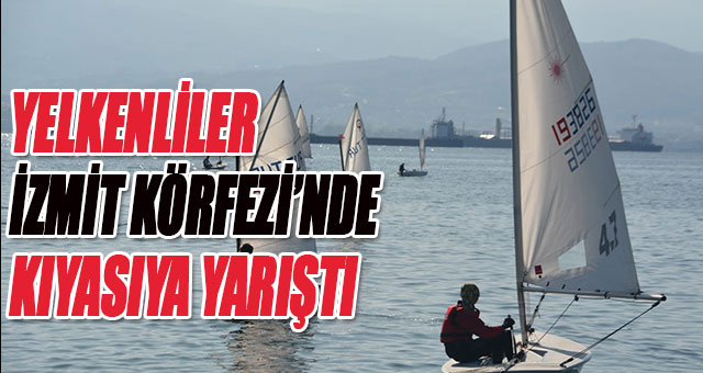 YELKENLİLER İZMİT KÖRFEZİ’NDE KIYASIYA YARIŞTI