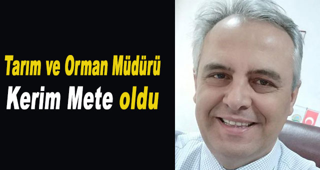 Tarım ve Orman Müdürü Kerim Mete oldu